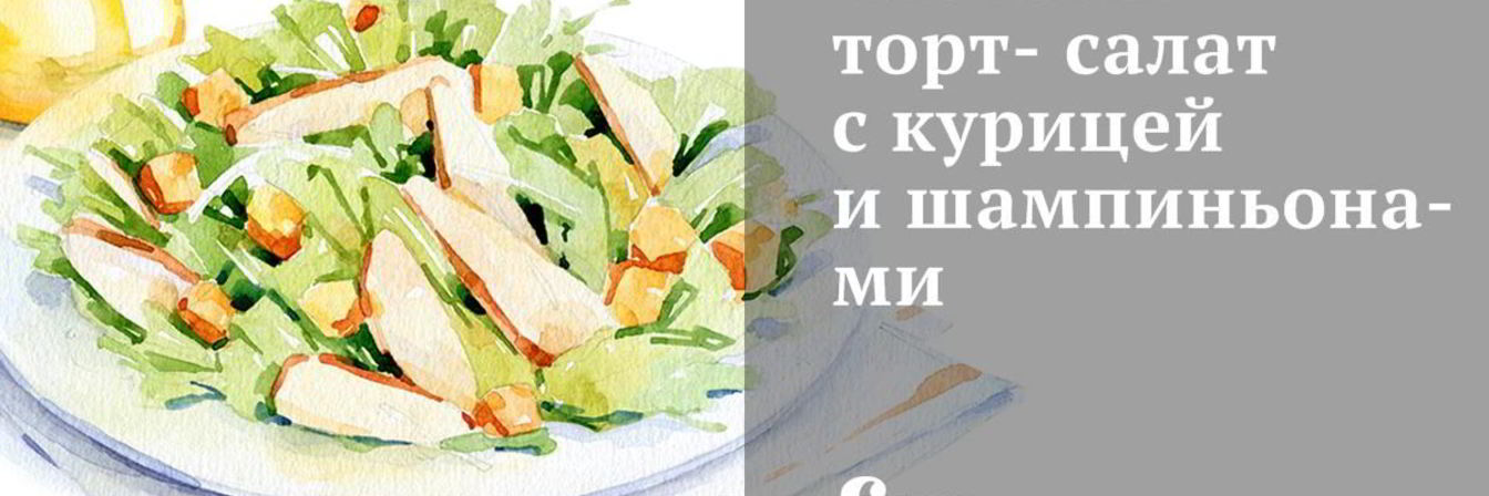 Слоеный торт-салат с курицей и шампиньонами